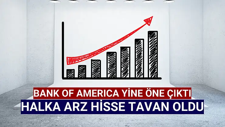 BofA topladı, halka arz hisse günler sonra tavan oldu!