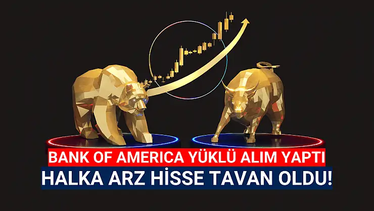 BofA topladı, halka arz hisse tavana yükseldi!