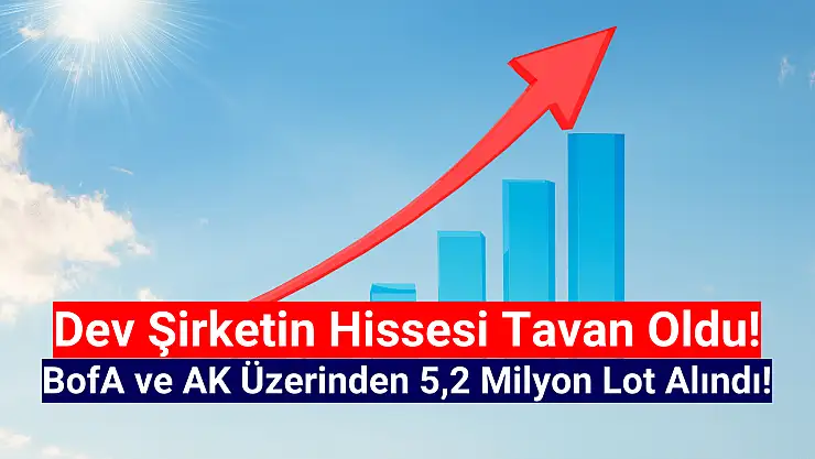 BofA ve AK 5,2 milyon lot aldı, hisse tavan oldu!