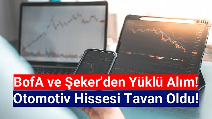 BofA ve Şeker otomotiv hissesini tavana götürdü!