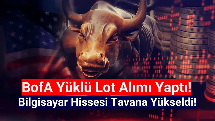 BofA yüklü lot aldı, hisse tavan oldu!