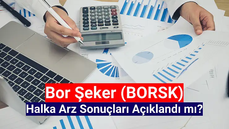 Bor Şeker halka arz sonuçları açıklandı mı? BORSK kaç lot düştü?