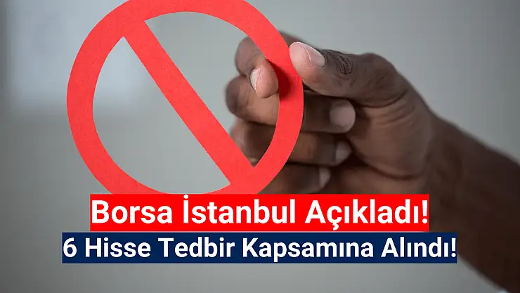 Borsa İstanbul'da 6 hisse tedbir kapsamına alındı!