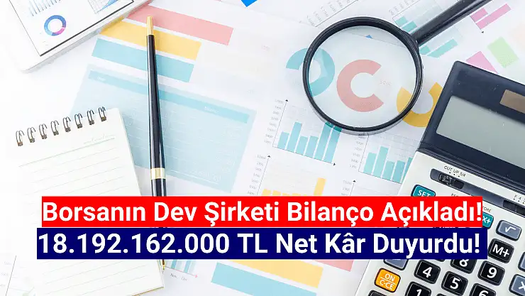 Borsanın dev şirketi 18.192.162.000 TL net kâr açıkladı!