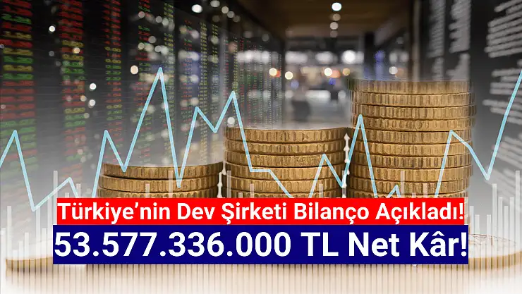 Borsanın devi 53.577.336.000 TL net kâr açıkladı!