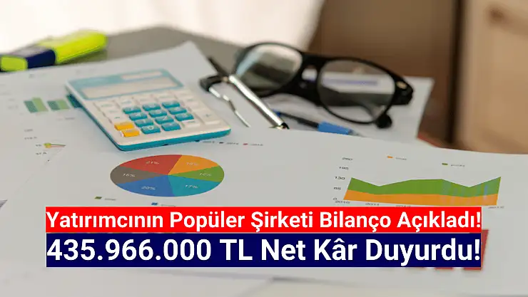 Borsanın popüler şirketi 435.966.000 TL net kâr açıkladı!