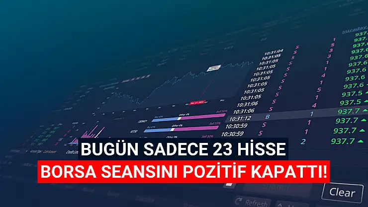 Bugün sadece 23 hisse senedi pozitif kapandı!
