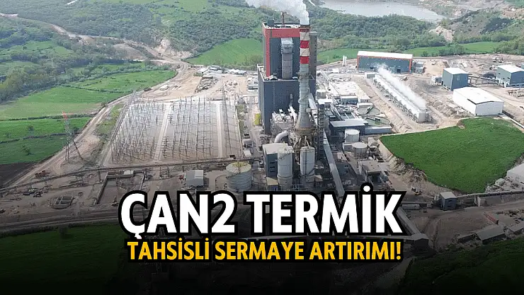 Çan2 Termik'ten, tahsisli sermaye artırımı kararı!