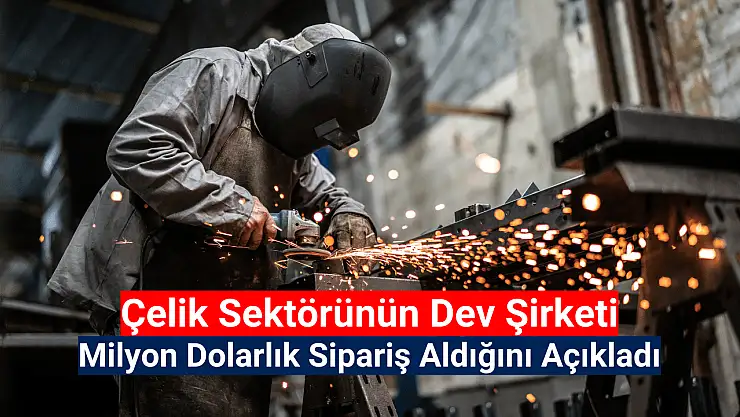Çelik sektörünün devi milyon dolarlık sipariş aldı!