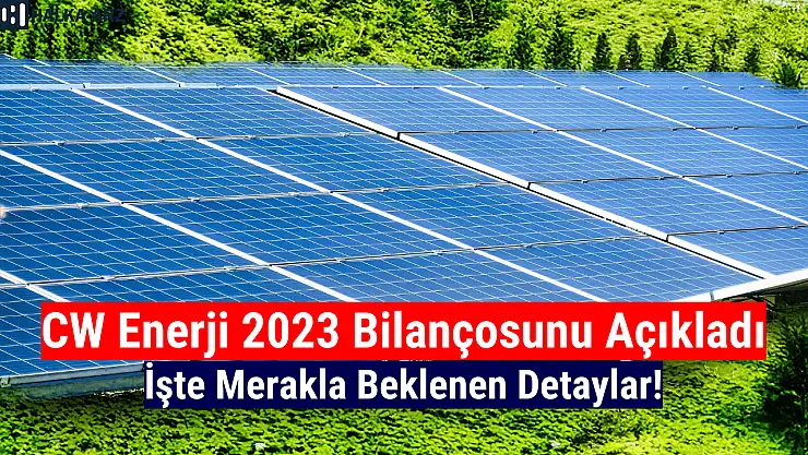 CW Enerji (CWENE) 2023 yılı bilançosunu açıkladı!