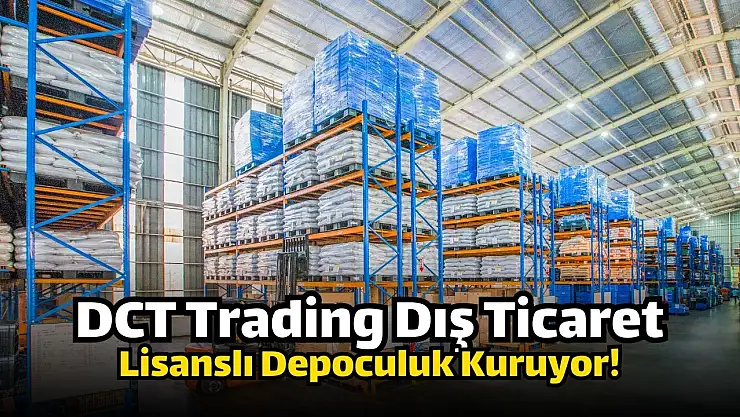 DCT Trading Dış Ticaret'ten (DCTTR) lisanslı depoculuk adımı!
