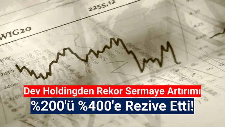 Dev holding yüzde 400 sermaye artırımı kararı aldı!