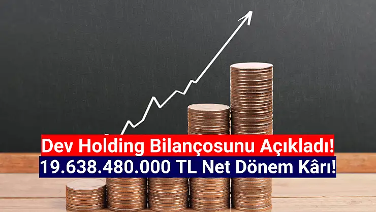 Dev holdingin net kârı 19.638.480.000 TL oldu!