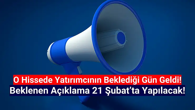 Dev şirketten beklenen açıklama 21 Şubat'ta yapılacak!