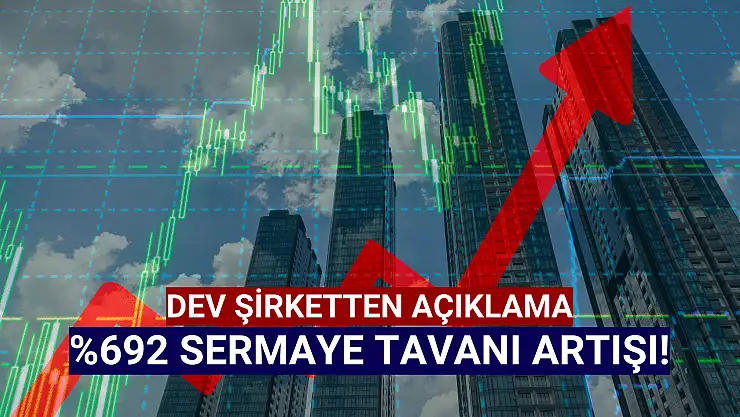 Dev şirketten yüzde 692 sermaye tavanı artışı kararı!
