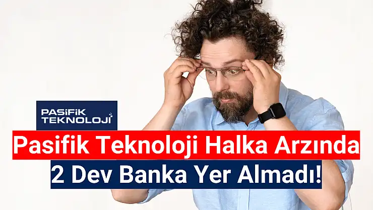 DİKKAT: Pasifik Teknoloji halka arzında 2 dev banka yok!