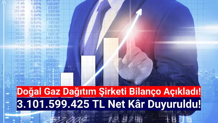 Doğal gaz dağıtım şirketi 3.101.599.425 TL net kâr açıkladı!