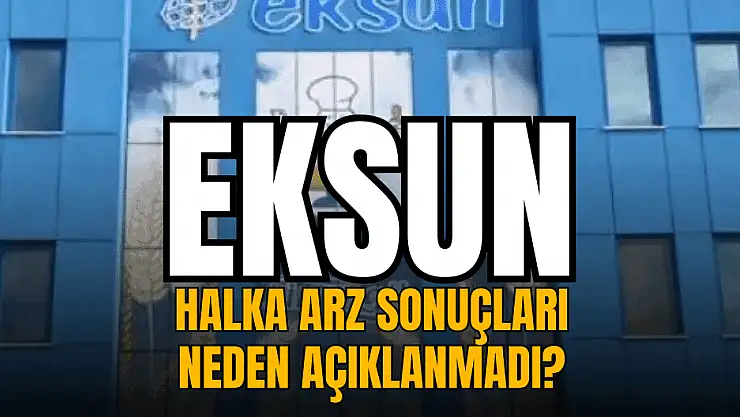 Eksun Gıda halka arz sonuçları neden açıklanmadı, ne zaman açıklanacak?