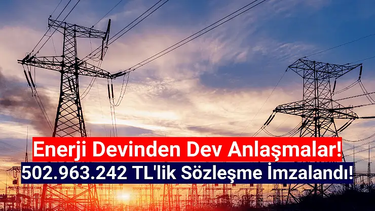 Enerji devinden 502.963.242 TL'lik iş sözleşmeleri!
