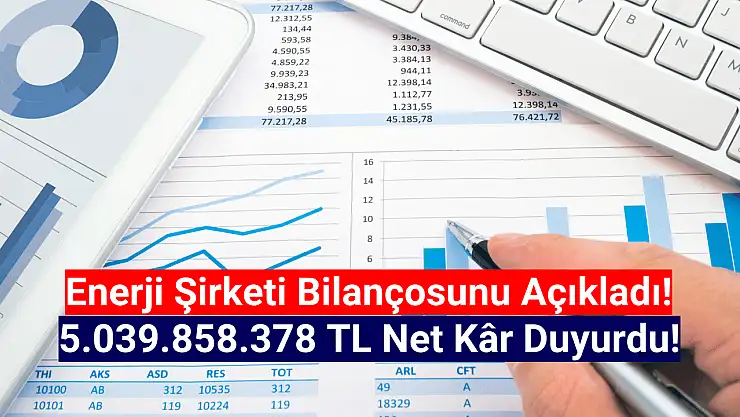 Enerji şirketi 5.039.858.378 TL net kâr açıkladı!