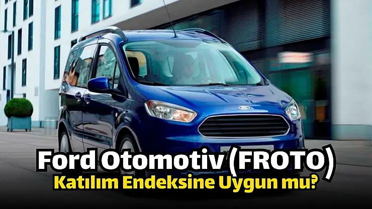Ford Otomotiv (FROTO) katılım endeksine uygun mu? FROTO caiz mi?