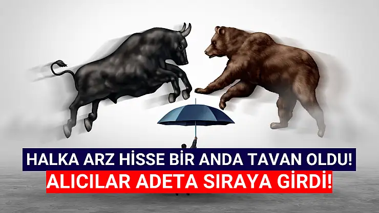 Halka arz hisse bir anda TAVAN oldu! Alıcılar, sıraya girdi!