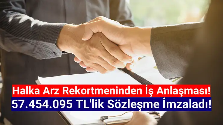 Halka arz rekortmeni 57.454.095 TL'lik sözleşme imzaladı!