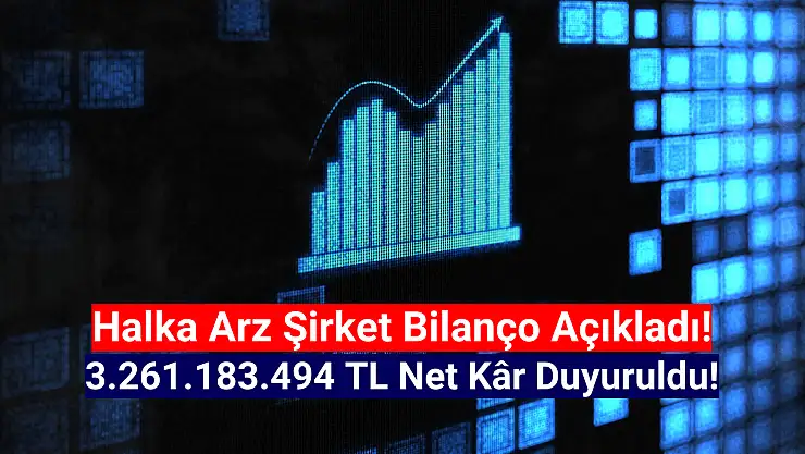 Halka arz şirket 3.261.183.494 TL net kâr açıkladı!