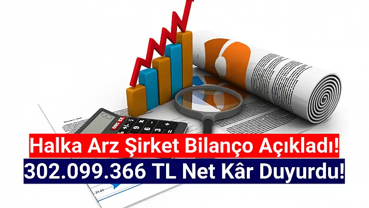 Halka arz şirket 302.099.366 TL net kâr duyurdu!