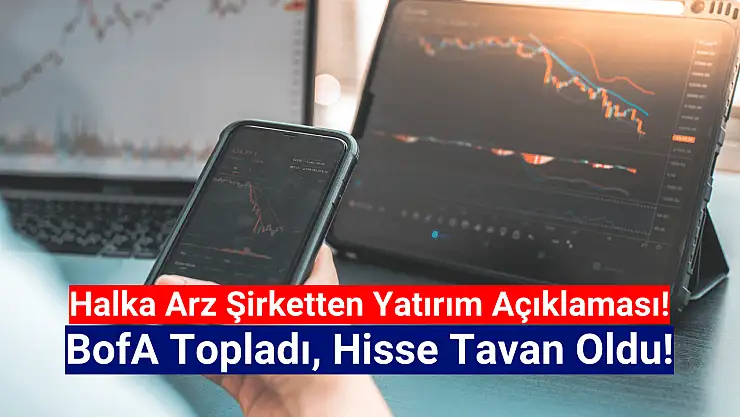 Halka arz şirket açıklama yaptı! BofA hisseyi tavana taşıdı!