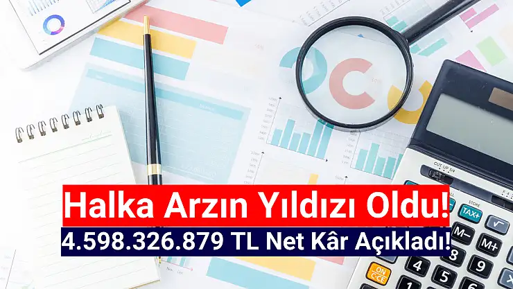 Halka arzın yıldızı 4.598.326.879 TL net kâr açıkladı!