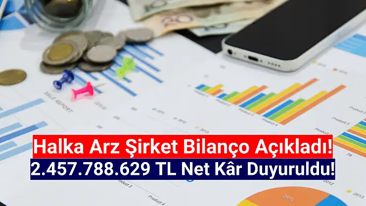 Halka arzın yürümeyen şirketi 2.457.788.629 TL net kâr duyurdu!