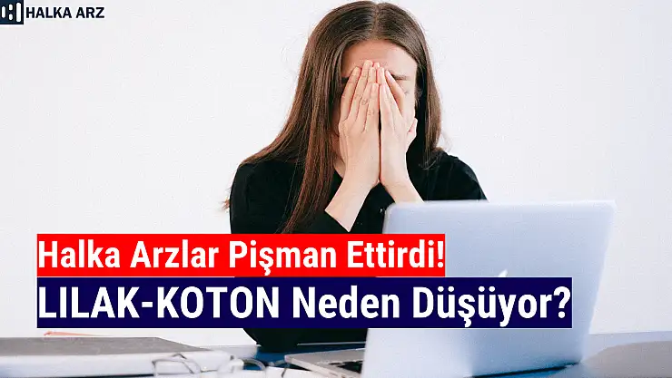 Halka arzlar neden düşüyor? LILAK-KOTON yükselir mi?