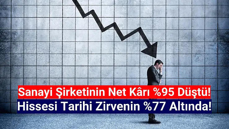 Hissesi yüzde 77 düşen şirketin net kârı da yüzde 95 düştü!