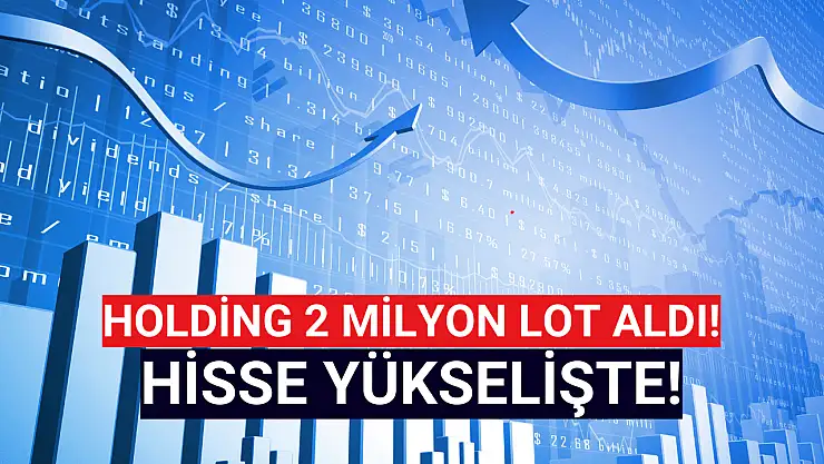 Holding 2 milyon lot aldı, hisse yükselişte!