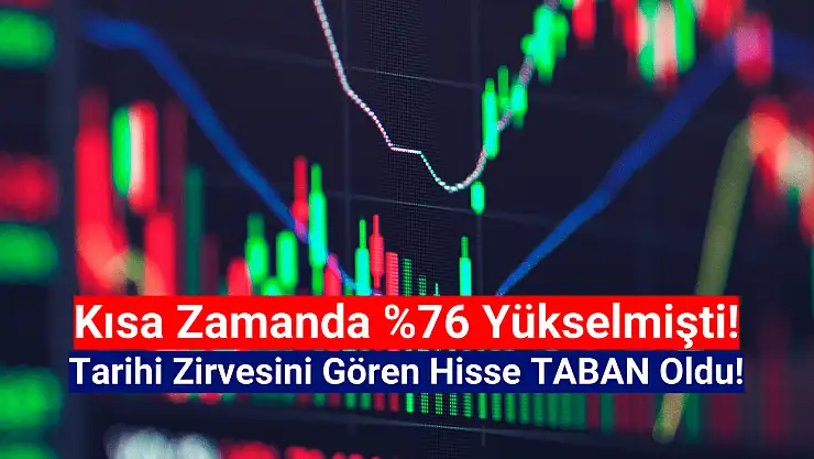 Kısa zamanda yüzde 76 yükselen hisse bugün taban oldu!