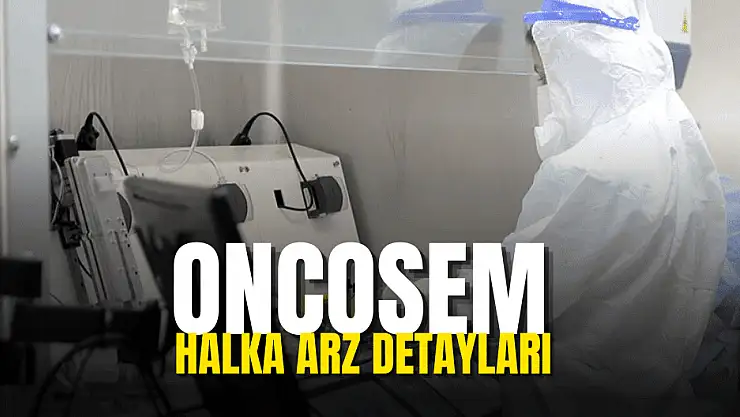 Oncosem halka arz ne zaman, eşit mi oransal mı, hangi bankalar?