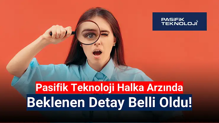 Pasifik Teknoloji halka arzında beklenen detay belli oldu!