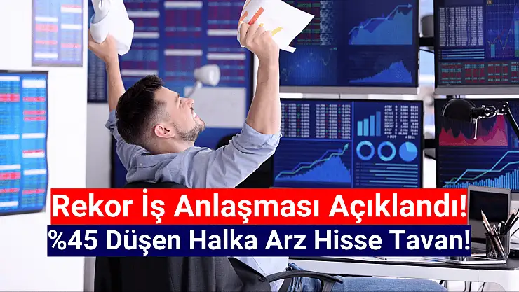 Rekor iş anlaşması! Yüzde 45 düşen halka arz hisse tavana yürüdü!
