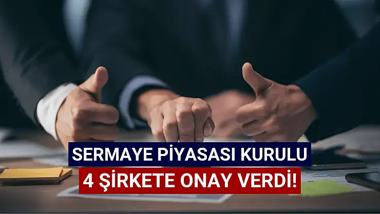 Sermaye Piyasası Kurulu'ndan 4 şirkete onay!