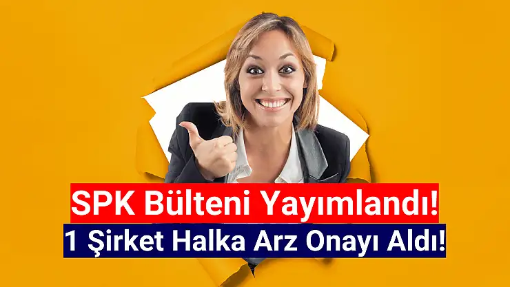 SPK 1 şirkete 'halka arz' onayı verdi!
