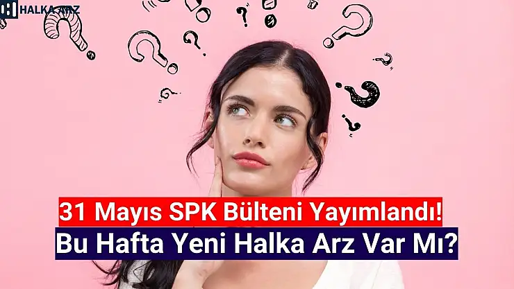 SPK Bülteni yayımlandı! Haziran'ın ilk haftasında yeni halka arz var mı?