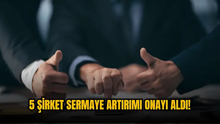SPK'dan 5 şirkete sermaye artırımı onayı!