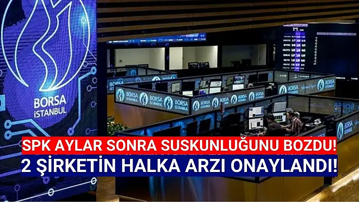 SPK'dan aylar sonra 2 şirkete halka arz onayı!