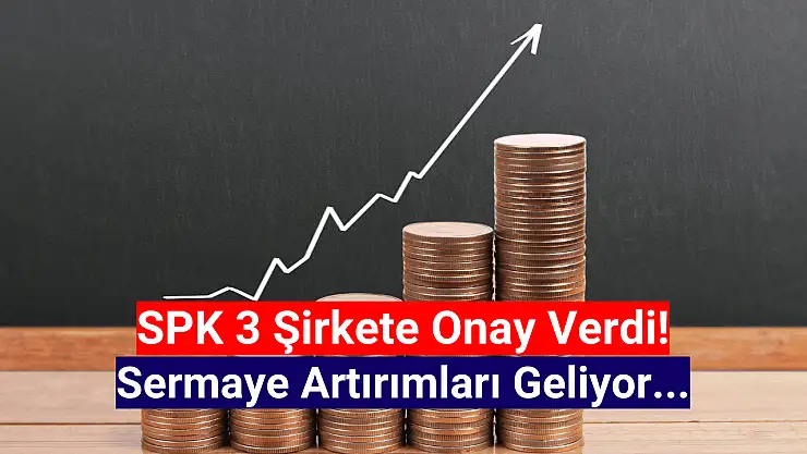 SPK onaylandı! 3 şirket sermayesini artıracak!