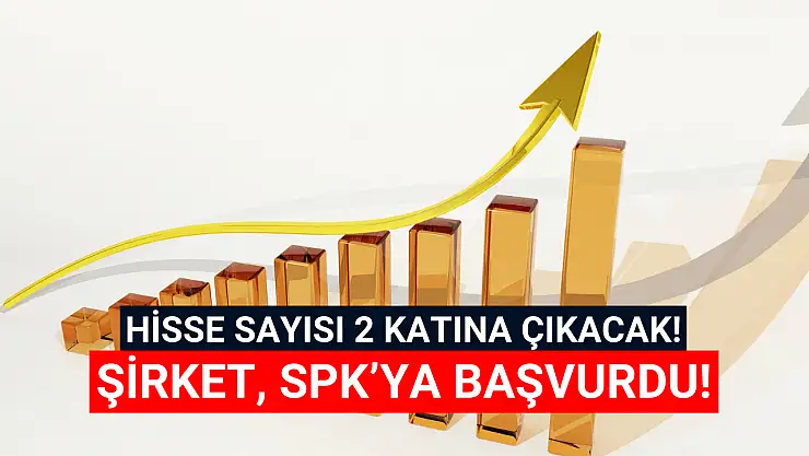 SPK'ya başvurdu! Hisse sayısı 2 katına çıkacak!