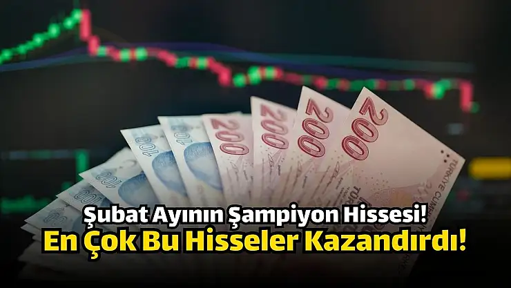 Şubat ayının şampiyonu! En çok yükselen 10 hisse!