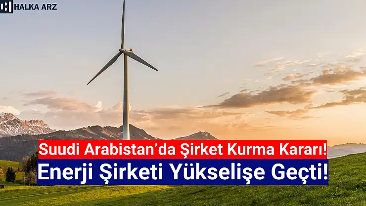 Suudi Arabistan'a açılma kararı aldı! Enerji hissesi yükselişte!
