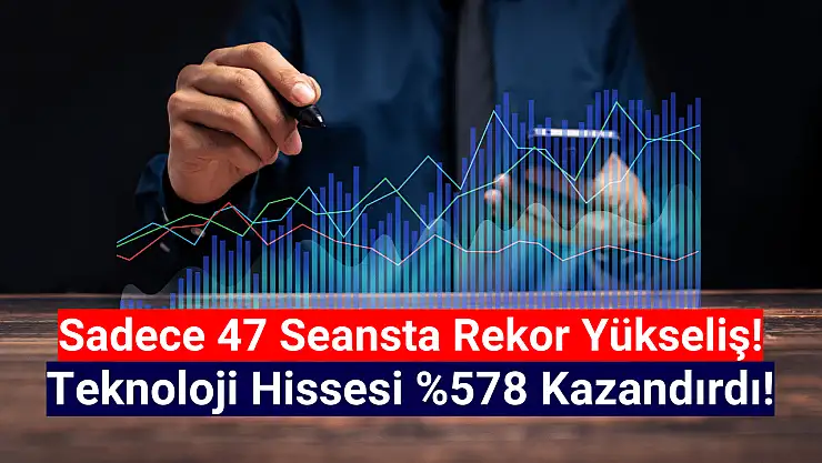 Teknoloji hissesi 47 seansta yüzde 578 yükseldi!