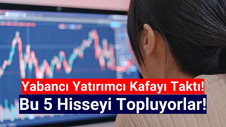 Yabancı yatırımcılar bu 5 hisseyi topluyor!